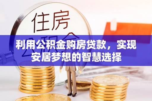 灵川利用公积金购房贷款，实现安居梦想的智慧选择