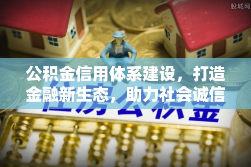 灵川公积金信用体系建设，打造金融新生态，助力社会诚信发展
