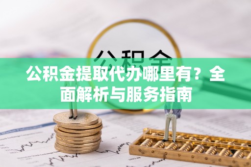 灵川公积金提取代办哪里有？全面解析与服务指南