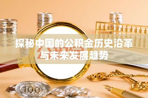 灵川探秘中国的公积金历史沿革与未来发展趋势