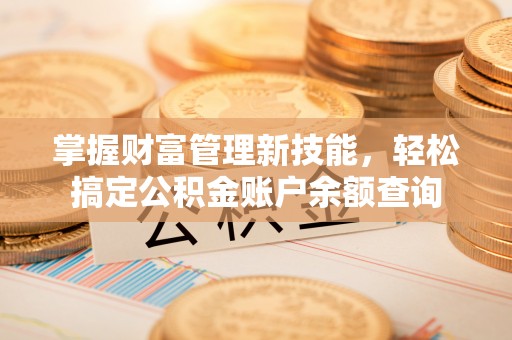 灵川掌握财富管理新技能，轻松搞定公积金账户余额查询