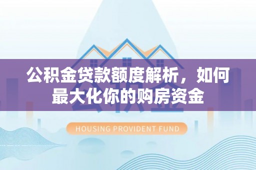 灵川公积金贷款额度解析，如何最大化你的购房资金