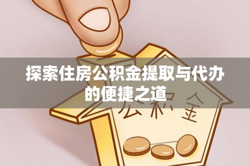 灵川探索住房公积金提取与代办的便捷之道