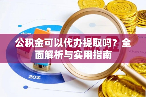 灵川公积金可以代办提取吗？全面解析与实用指南