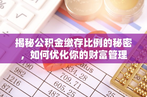 灵川揭秘公积金缴存比例的秘密，如何优化你的财富管理