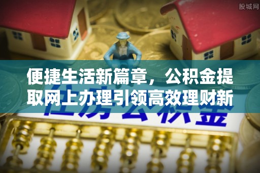 灵川便捷生活新篇章，公积金提取网上办理引领高效理财新趋势