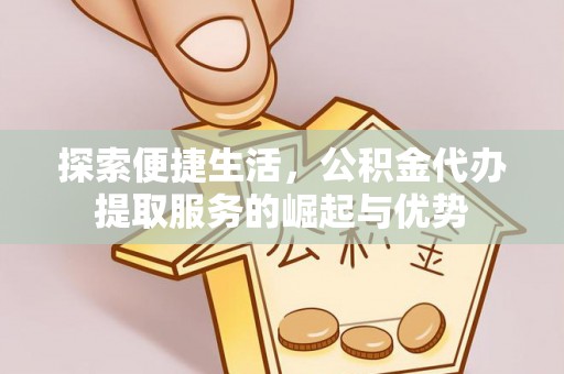灵川探索便捷生活，公积金代办提取服务的崛起与优势