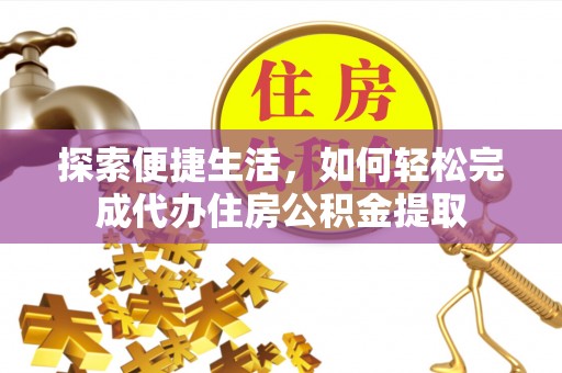 灵川探索便捷生活，如何轻松完成代办住房公积金提取