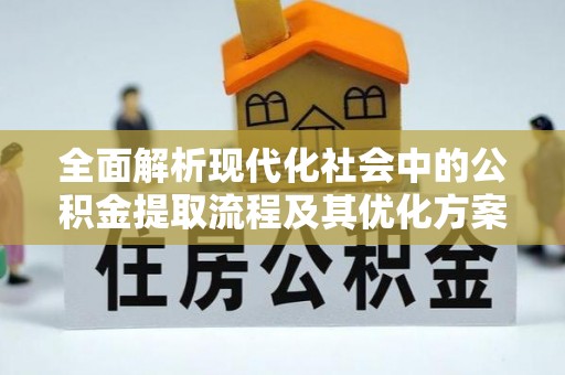 灵川全面解析现代化社会中的公积金提取流程及其优化方案