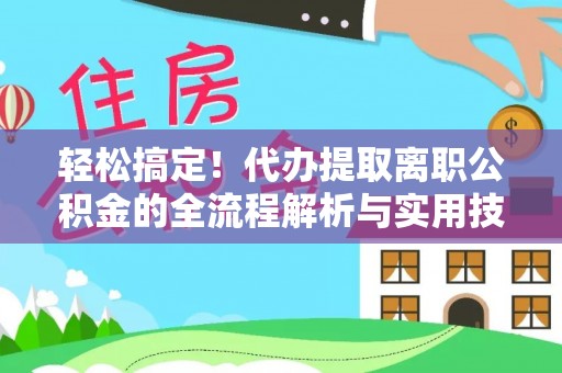 灵川轻松搞定！代办提取离职公积金的全流程解析与实用技巧