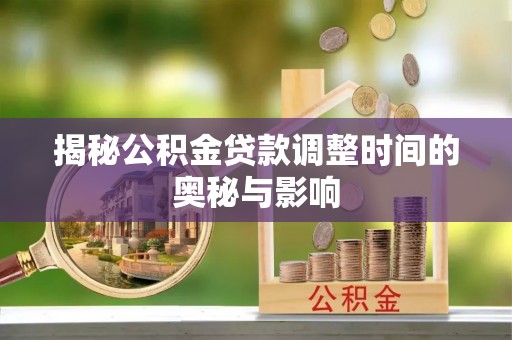 灵川揭秘公积金贷款调整时间的奥秘与影响