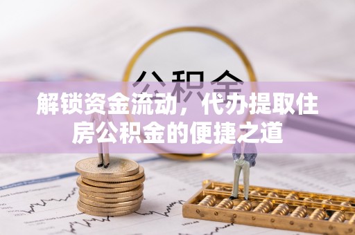 灵川解锁资金流动，代办提取住房公积金的便捷之道