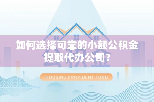 灵川如何选择可靠的小额公积金提取代办公司？