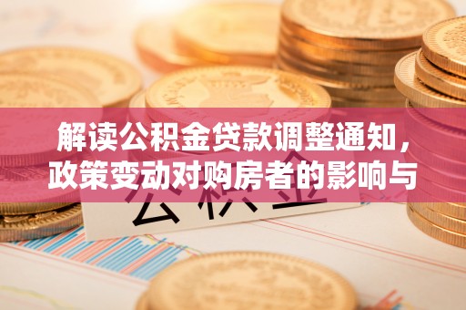 灵川解读公积金贷款调整通知，政策变动对购房者的影响与应对策略