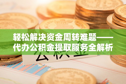 灵川轻松解决资金周转难题——代办公积金提取服务全解析