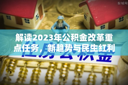 灵川解读2023年公积金改革重点任务，新趋势与民生红利