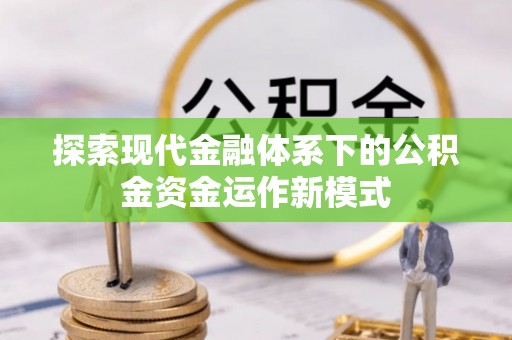 灵川探索现代金融体系下的公积金资金运作新模式