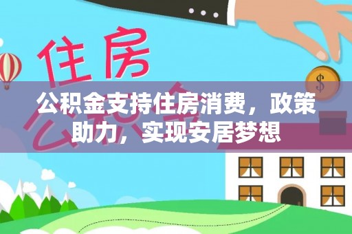 灵川公积金支持住房消费，政策助力，实现安居梦想