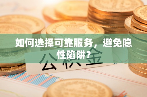灵川如何选择可靠服务，避免隐性陷阱？