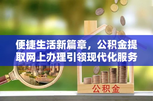 灵川便捷生活新篇章，公积金提取网上办理引领现代化服务