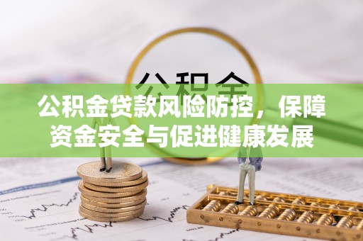 灵川公积金贷款风险防控，保障资金安全与促进健康发展