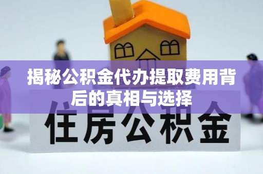 灵川揭秘公积金代办提取费用背后的真相与选择