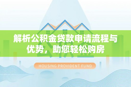 灵川解析公积金贷款申请流程与优势，助您轻松购房