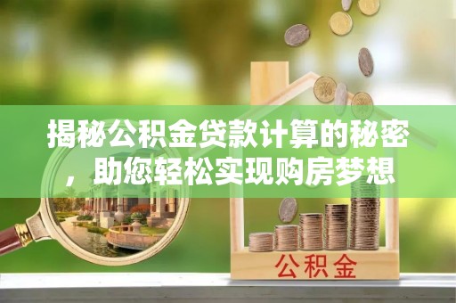 灵川揭秘公积金贷款计算的秘密，助您轻松实现购房梦想