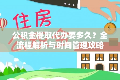 灵川公积金提取代办要多久？全流程解析与时间管理攻略