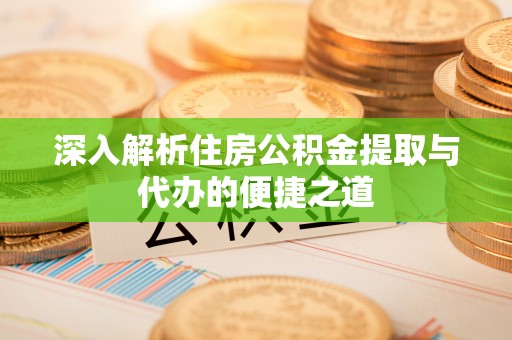 灵川深入解析住房公积金提取与代办的便捷之道