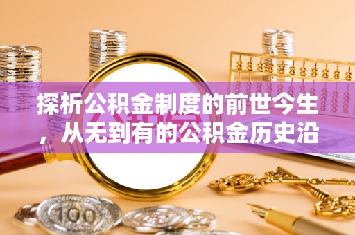 灵川探析公积金制度的前世今生，从无到有的公积金历史沿革解析