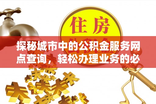 灵川探秘城市中的公积金服务网点查询，轻松办理业务的必备指南
