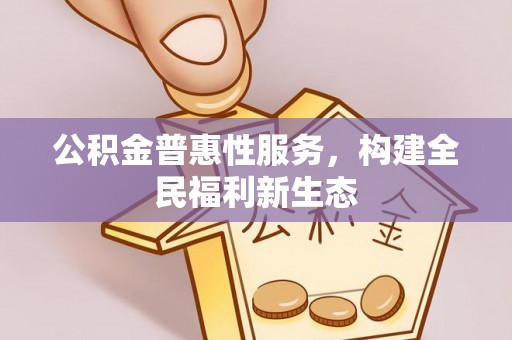 灵川公积金普惠性服务，构建全民福利新生态