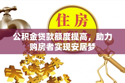 灵川公积金贷款额度提高，助力购房者实现安居梦