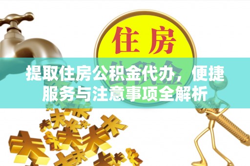 灵川提取住房公积金代办，便捷服务与注意事项全解析