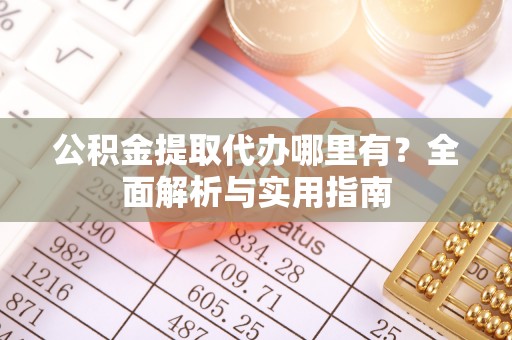 灵川公积金提取代办哪里有？全面解析与实用指南