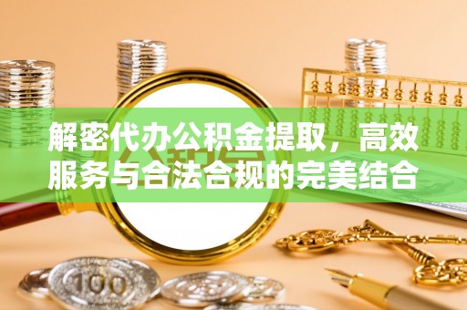 灵川解密代办公积金提取，高效服务与合法合规的完美结合