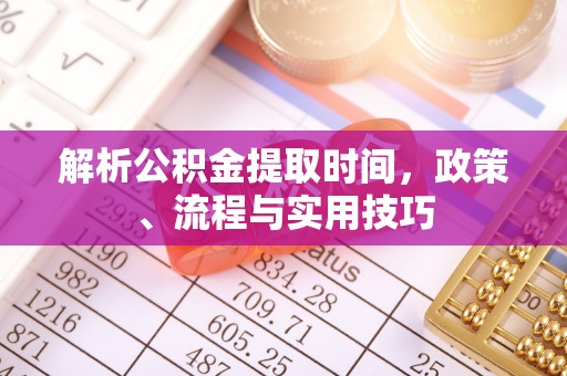 灵川解析公积金提取时间，政策、流程与实用技巧