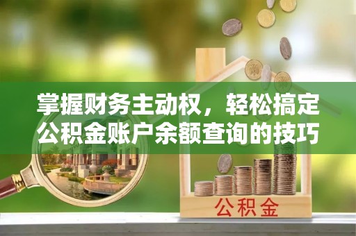 灵川掌握财务主动权，轻松搞定公积金账户余额查询的技巧与方法