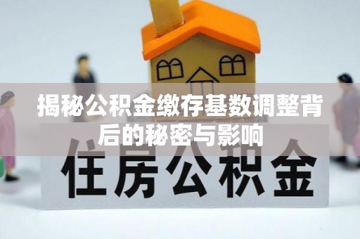 灵川揭秘公积金缴存基数调整背后的秘密与影响