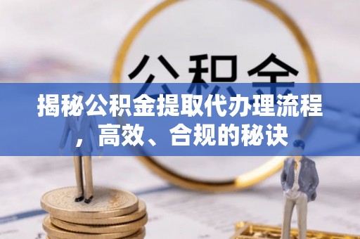 灵川揭秘公积金提取代办理流程，高效、合规的秘诀