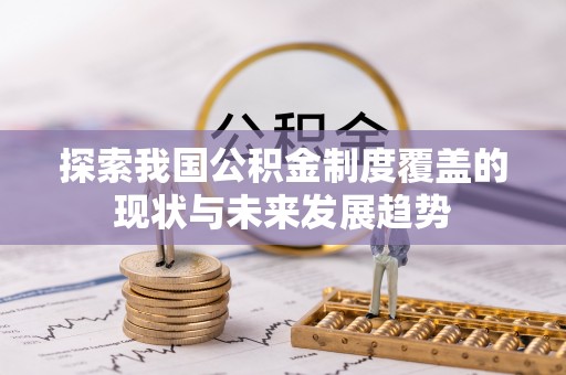 灵川探索我国公积金制度覆盖的现状与未来发展趋势