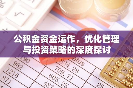 灵川公积金资金运作，优化管理与投资策略的深度探讨