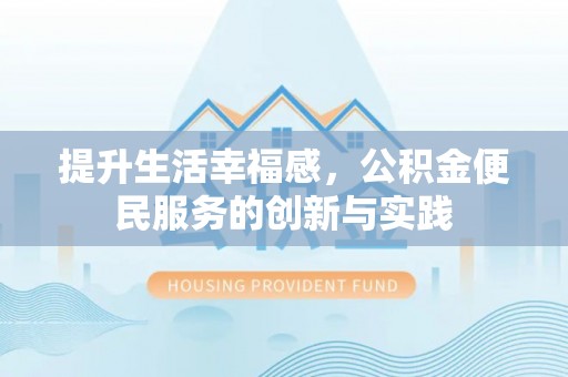 灵川提升生活幸福感，公积金便民服务的创新与实践