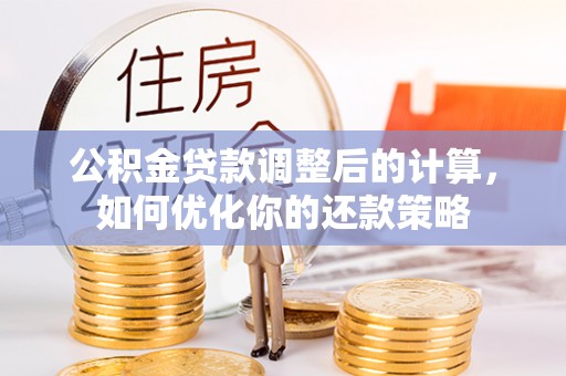 灵川公积金贷款调整后的计算，如何优化你的还款策略