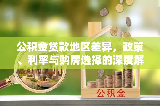 灵川公积金贷款地区差异，政策、利率与购房选择的深度解析