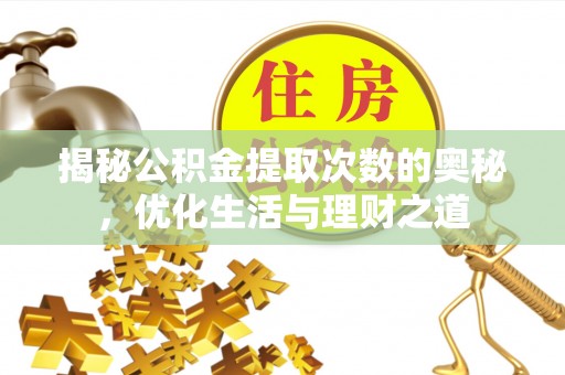 灵川揭秘公积金提取次数的奥秘，优化生活与理财之道