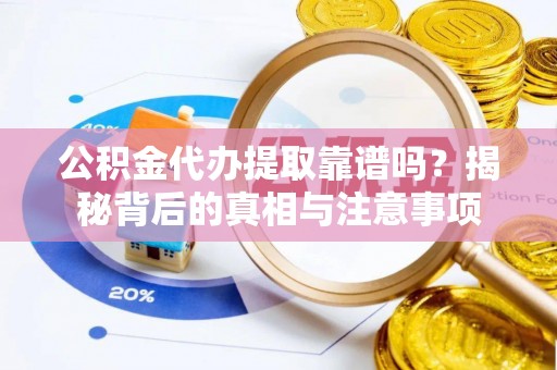 灵川公积金代办提取靠谱吗？揭秘背后的真相与注意事项