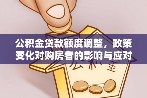 灵川公积金贷款额度调整，政策变化对购房者的影响与应对策略