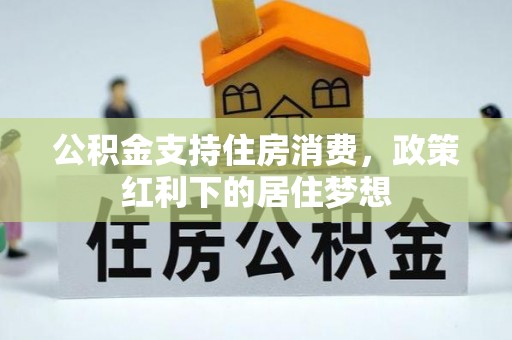 灵川公积金支持住房消费，政策红利下的居住梦想